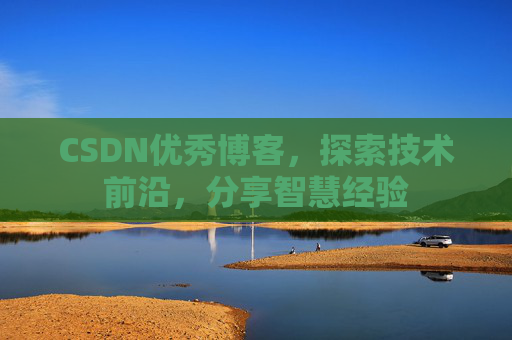 CSDN优秀博客,探索技术前沿,分享智慧经验